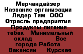 Мерчандайзер › Название организации ­ Лидер Тим, ООО › Отрасль предприятия ­ Продукты питания, табак › Минимальный оклад ­ 5 000 - Все города Работа » Вакансии   . Курская обл.